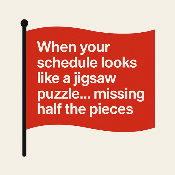 Red Flag Test: If your calendar looks like Tetris and still doesn’t fit, you’ve got a scheduling problem.