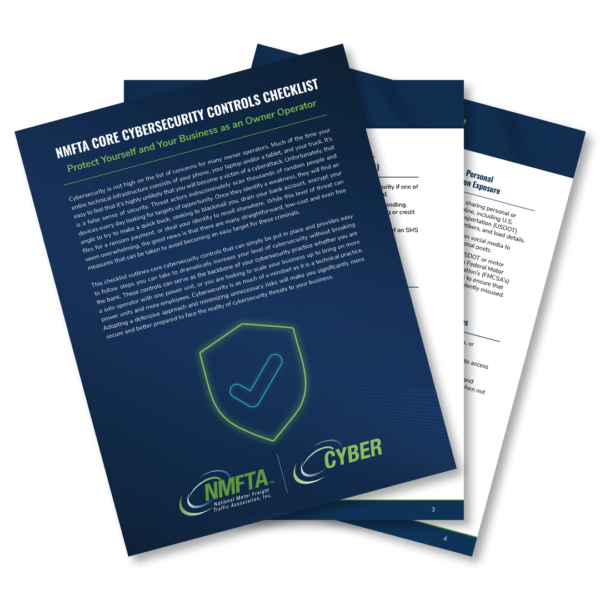 A straightforward, practical checklist of the core cybersecurity controls that owner operators should implement now to boost their personal and business cybersecurity. 

This concise, no-nonsense companion to the NMFTA Cybersecurity Guidebook — Owner Operator & Small Fleet edition will serve as the backbone of your personal cybersecurity program and help to ensure that you can keep the bad actors out and your wheels rolling.

Access this resource at no charge: https://bit.ly/4maqzjg